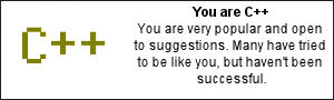 You are C++. You are very popular and open to suggestions. Many have tried to be like you, but haven't been successful.